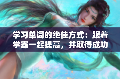 学习单词的绝佳方式：跟着学霸一起提高，并取得成功