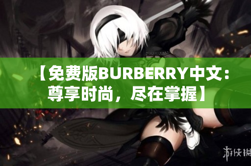 【免费版BURBERRY中文：尊享时尚，尽在掌握】