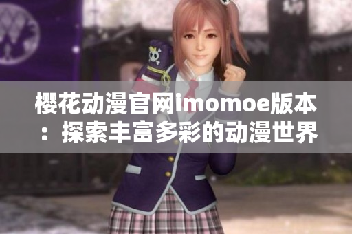樱花动漫官网imomoe版本：探索丰富多彩的动漫世界