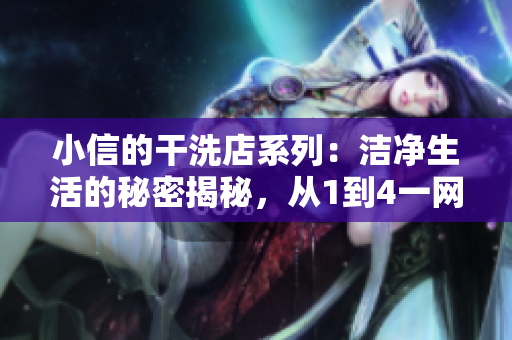 小信的干洗店系列：洁净生活的秘密揭秘，从1到4一网打尽！