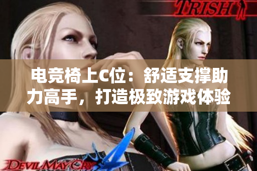 电竞椅上C位：舒适支撑助力高手，打造极致游戏体验