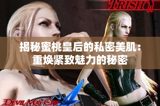 揭秘蜜桃皇后的私密美肌：重焕紧致魅力的秘密