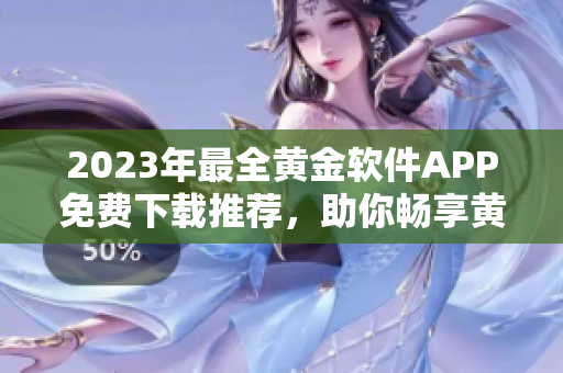 2023年最全黄金软件APP免费下载推荐，助你畅享黄金投资新时代！