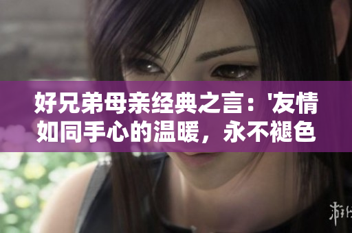 好兄弟母亲经典之言：'友情如同手心的温暖，永不褪色'