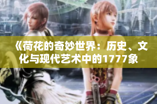 《荷花的奇妙世界：历史、文化与现代艺术中的1777象征》