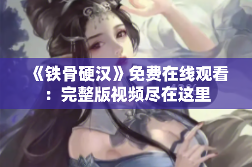 《铁骨硬汉》免费在线观看：完整版视频尽在这里