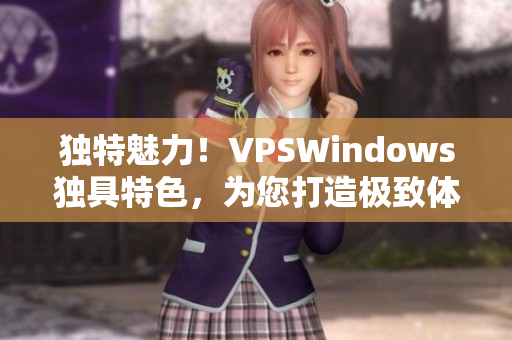 独特魅力！VPSWindows独具特色，为您打造极致体验