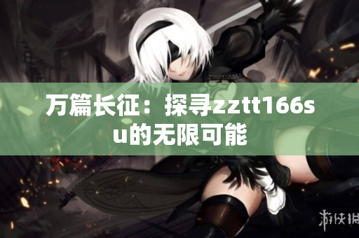万篇长征：探寻zztt166su的无限可能