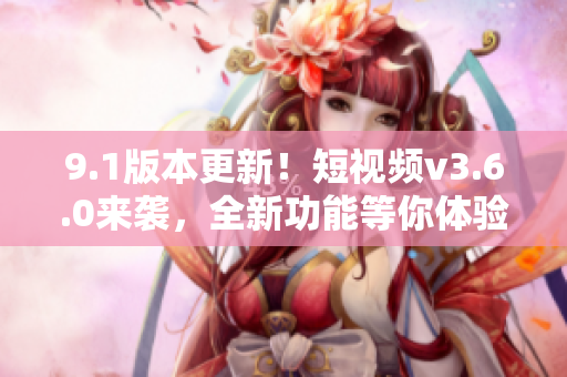 9.1版本更新！短视频v3.6.0来袭，全新功能等你体验