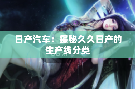 日产汽车：探秘久久日产的生产线分类