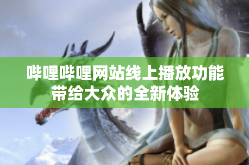 哔哩哔哩网站线上播放功能带给大众的全新体验
