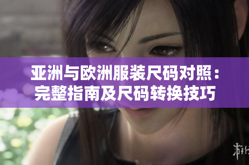 亚洲与欧洲服装尺码对照：完整指南及尺码转换技巧