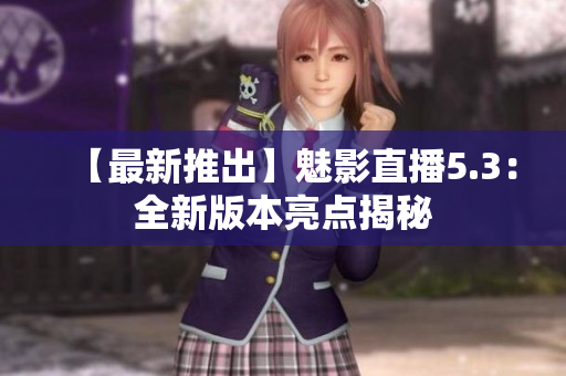 【最新推出】魅影直播5.3：全新版本亮点揭秘
