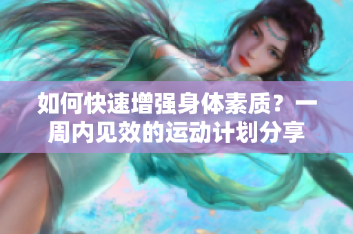 如何快速增强身体素质？一周内见效的运动计划分享