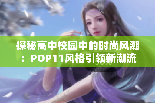 探秘高中校园中的时尚风潮：POP11风格引领新潮流