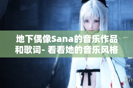 地下偶像Sana的音乐作品和歌词- 看看她的音乐风格和创作能力