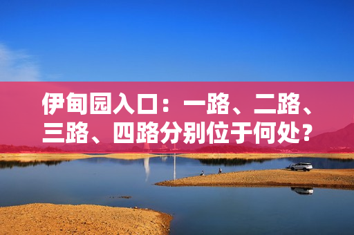 伊甸园入口：一路、二路、三路、四路分别位于何处？