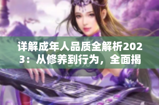 详解成年人品质全解析2023：从修养到行为，全面揭秘成人之道