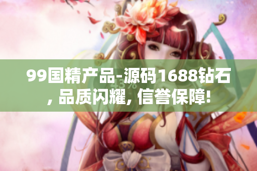 99国精产品-源码1688钻石, 品质闪耀, 信誉保障!