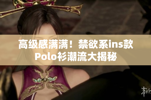 高级感满满！禁欲系ins款Polo衫潮流大揭秘