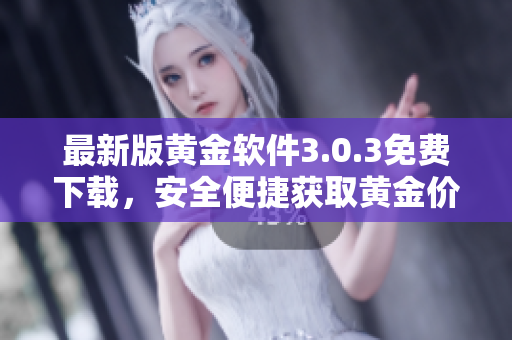 最新版黄金软件3.0.3免费下载，安全便捷获取黄金价格行情