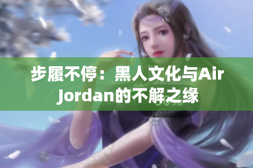 步履不停：黑人文化与Air Jordan的不解之缘
