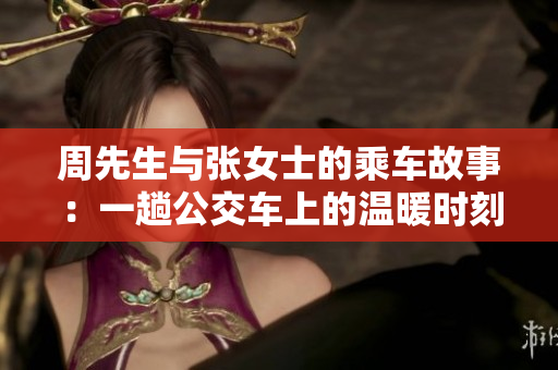 周先生与张女士的乘车故事：一趟公交车上的温暖时刻