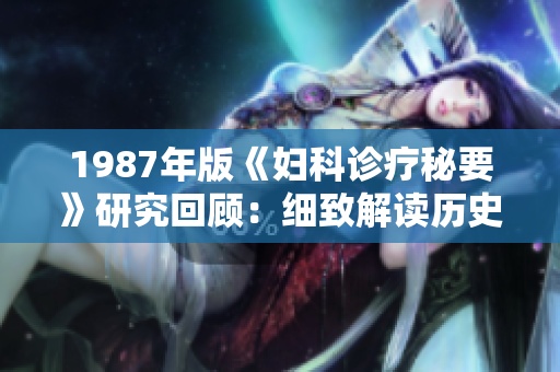1987年版《妇科诊疗秘要》研究回顾：细致解读历史里程碑
