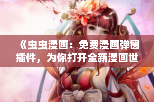 《虫虫漫画：免费漫画弹窗插件，为你打开全新漫画世界》