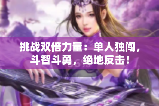 挑战双倍力量：单人独闯，斗智斗勇，绝地反击！