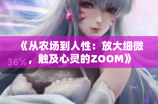 《从农场到人性：放大细微，触及心灵的ZOOM》