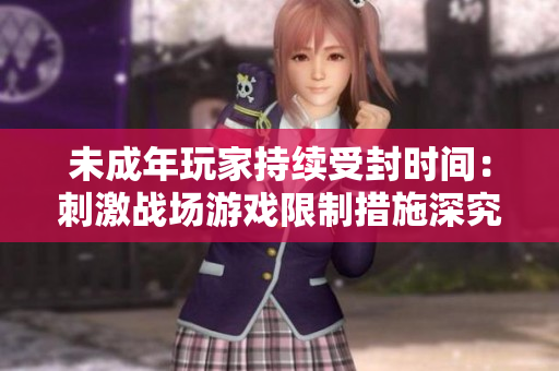 未成年玩家持续受封时间：刺激战场游戏限制措施深究