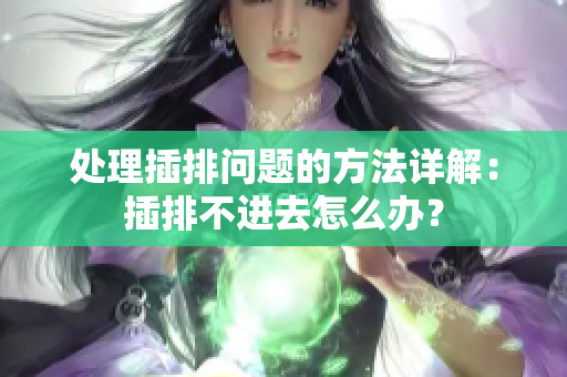 处理插排问题的方法详解：插排不进去怎么办？