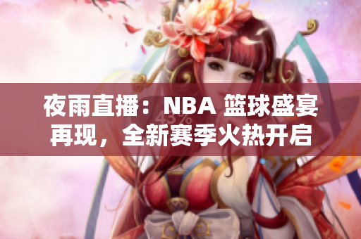 夜雨直播：NBA 篮球盛宴再现，全新赛季火热开启
