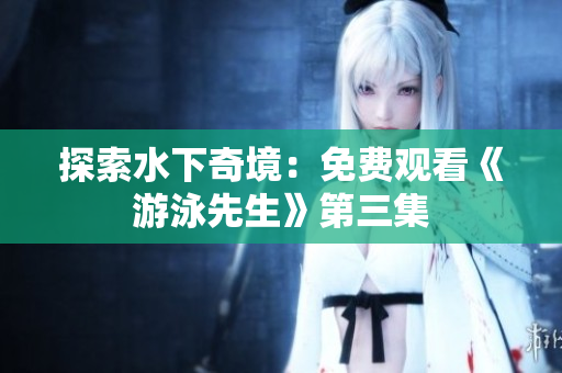 探索水下奇境：免费观看《游泳先生》第三集