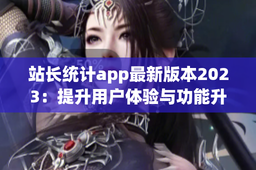 站长统计app最新版本2023：提升用户体验与功能升级