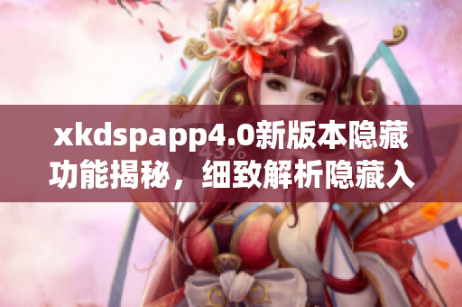 xkdspapp4.0新版本隐藏功能揭秘，细致解析隐藏入口大揭秘