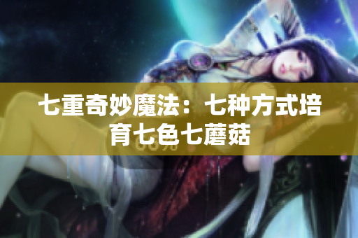 七重奇妙魔法：七种方式培育七色七蘑菇