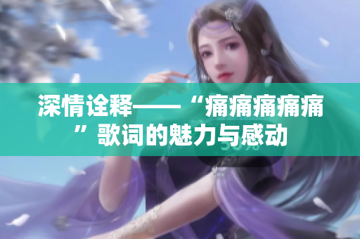 深情诠释——“痛痛痛痛痛”歌词的魅力与感动