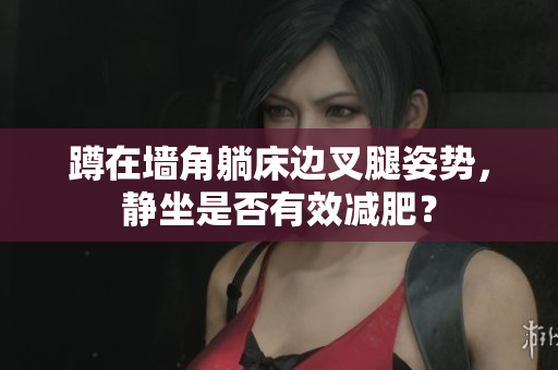 蹲在墙角躺床边叉腿姿势，静坐是否有效减肥？