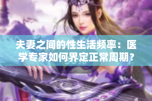 夫妻之间的性生活频率：医学专家如何界定正常周期？