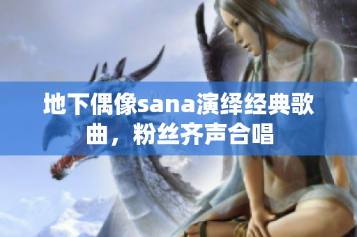 地下偶像sana演绎经典歌曲，粉丝齐声合唱