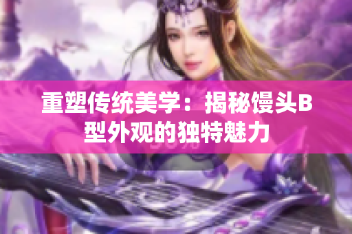 重塑传统美学：揭秘馒头B型外观的独特魅力