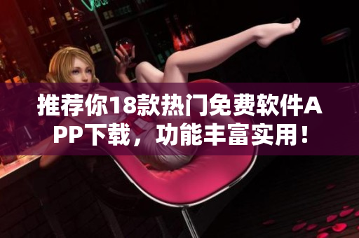 推荐你18款热门免费软件APP下载，功能丰富实用！