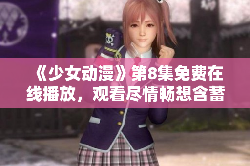 《少女动漫》第8集免费在线播放，观看尽情畅想含蓄美好的动漫世界