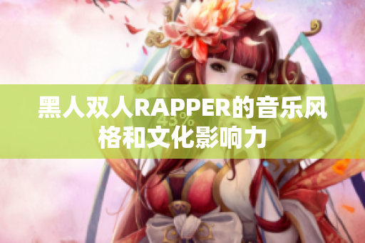黑人双人RAPPER的音乐风格和文化影响力