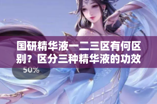 国研精华液一二三区有何区别？区分三种精华液的功效及适用场景