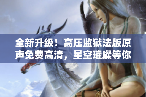 全新升级！高压监狱法版原声免费高清，星空璀璨等你探索