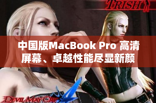 中国版MacBook Pro 高清屏幕、卓越性能尽显新颜