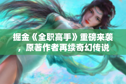 掘金《全职高手》重磅来袭，原著作者再续奇幻传说
